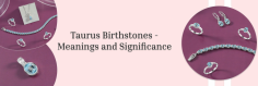 As we finally conclude our enticing journey of Taurus birthstones, we guess that being a Taurus, you all may be seeking a fine piece of birthstone that showcases your true spirit and matches your unique aura while complementing your strengths and balancing vulnerable areas of your personality.